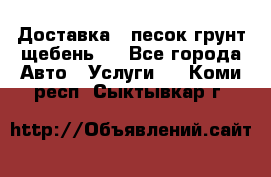 Доставка , песок грунт щебень . - Все города Авто » Услуги   . Коми респ.,Сыктывкар г.